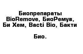 Биопрепараты BioRemove, БиоРемув, Би-Хем, Bacti-Bio, Бакти  Био.